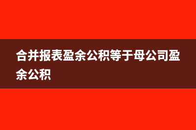 合并報表盈余公積抵消分錄(合并報表盈余公積等于母公司盈余公積)