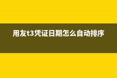 用友t3制單日期怎么改(用友t3憑證日期怎么自動排序)