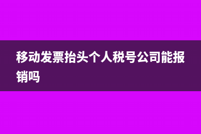 移動發(fā)票抬頭個人稅號公司能報銷嗎