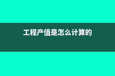  工程產(chǎn)值是怎么計算的(工程產(chǎn)值是怎么計算的)