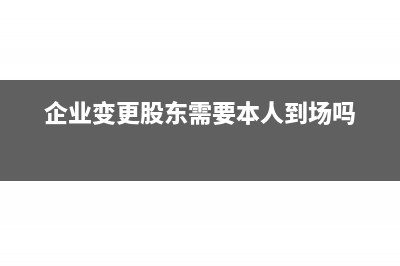 企業(yè)變更股東需要什么資料(企業(yè)變更股東需要本人到場嗎)