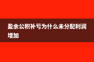 未分配利潤增加說明什么(盈余公積補虧為什么未分配利潤增加)