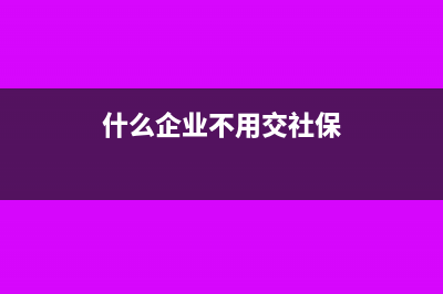 什么企業(yè)不用交印花稅(什么企業(yè)不用交社保)