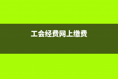 繳納工會經(jīng)費網(wǎng)上操作步驟(工會經(jīng)費網(wǎng)上繳費)