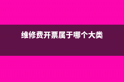 維修費開票屬于什么類(維修費開票屬于哪個大類)