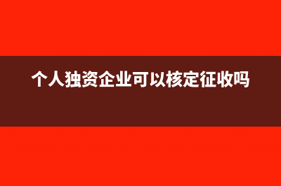 個(gè)人獨(dú)資企業(yè)可以是一般納稅人嗎(個(gè)人獨(dú)資企業(yè)可以核定征收嗎)