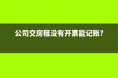 企業(yè)交房租沒有發(fā)票能入賬嗎(公司交房租沒有開票能記賬?)