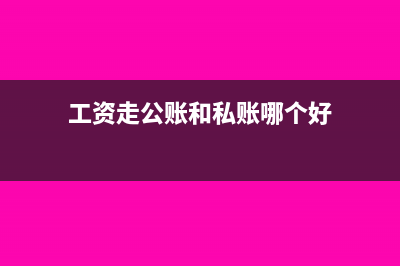 工資走公賬和私賬的區(qū)別(工資走公賬和私賬哪個(gè)好)