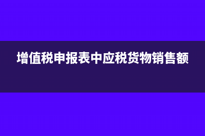 應(yīng)稅貨物銷售額根據(jù)什么計算(增值稅申報表中應(yīng)稅貨物銷售額)