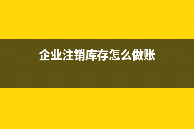 企業(yè)注銷(xiāo)庫(kù)存怎么處理增值稅(企業(yè)注銷(xiāo)庫(kù)存怎么做賬)