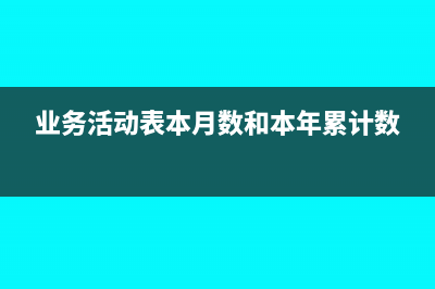  業(yè)務(wù)活動(dòng)表本年累計(jì)數(shù)要自己填嗎(業(yè)務(wù)活動(dòng)表本月數(shù)和本年累計(jì)數(shù))