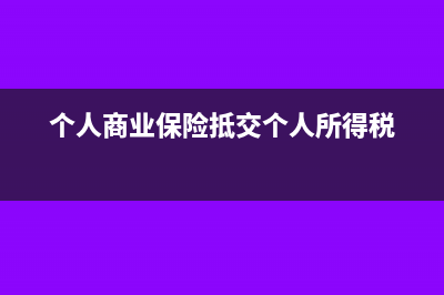 商業(yè)保險抵個稅如何申報(個人商業(yè)保險抵交個人所得稅)