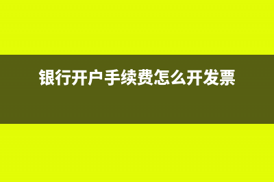 銀行開戶手續(xù)費(fèi)計(jì)入什么科目(銀行開戶手續(xù)費(fèi)怎么開發(fā)票)