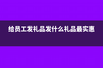 發(fā)放給員工的香煙能計(jì)入福利費(fèi)嗎(給員工發(fā)禮品發(fā)什么禮品最實(shí)惠)