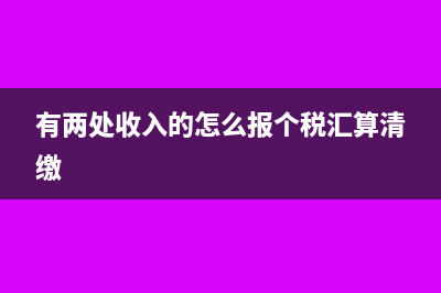 兩處收入怎么合并申報(有兩處收入的怎么報個稅匯算清繳)