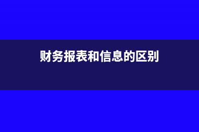 財務(wù)報表和信息采集如何申報(財務(wù)報表和信息的區(qū)別)