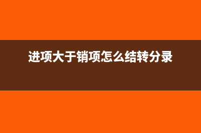 進(jìn)項(xiàng)大于銷項(xiàng)怎么結(jié)轉(zhuǎn)(進(jìn)項(xiàng)大于銷項(xiàng)怎么結(jié)轉(zhuǎn)分錄)