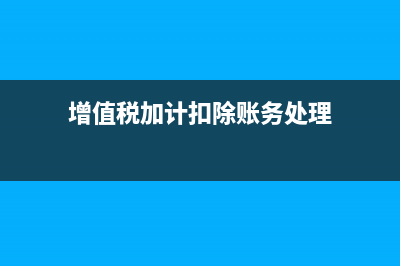 增值稅加計扣除可以留底嗎(增值稅加計扣除賬務(wù)處理)