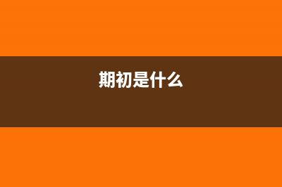 什么時(shí)候?qū)懫诔跤囝~(期初是什么)