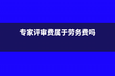 專家評審費屬于什么費用(專家評審費屬于勞務費嗎)