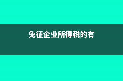 免征企業(yè)所得稅的項(xiàng)目有哪些(免征企業(yè)所得稅的有)