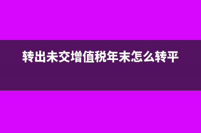 轉(zhuǎn)出未交增值稅怎么平(轉(zhuǎn)出未交增值稅年末怎么轉(zhuǎn)平)