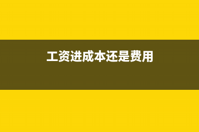 工資是進(jìn)成本還是費(fèi)用(工資進(jìn)成本還是費(fèi)用)