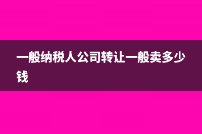 一般納稅人公司名稱變更的步驟(一般納稅人公司轉(zhuǎn)讓一般賣多少錢)