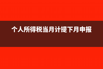 個(gè)人所得稅當(dāng)月扣還是下月扣(個(gè)人所得稅當(dāng)月計(jì)提下月申報(bào))