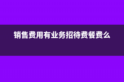 銷售費(fèi)用有業(yè)務(wù)招待費(fèi)嗎(銷售費(fèi)用有業(yè)務(wù)招待費(fèi)餐費(fèi)么)