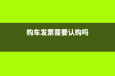 購車發(fā)票需要認證嗎(購車發(fā)票需要認購嗎)