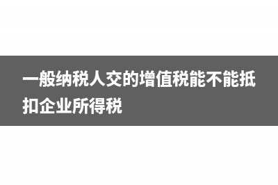 一般納稅人交的場地租金發(fā)票能抵嗎(一般納稅人交的增值稅能不能抵扣企業(yè)所得稅)