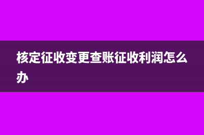 核定變查帳利潤(rùn)表怎么填(核定征收變更查賬征收利潤(rùn)怎么辦)