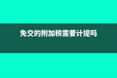 免交附加稅的會(huì)計(jì)分錄(免交的附加稅需要計(jì)提嗎)