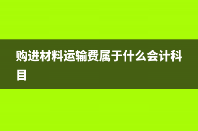 購(gòu)進(jìn)材料有運(yùn)輸費(fèi)怎么處理(購(gòu)進(jìn)材料運(yùn)輸費(fèi)屬于什么會(huì)計(jì)科目)