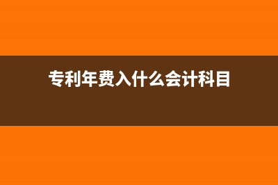 專利年費(fèi) 入什么科目(專利年費(fèi)入什么會(huì)計(jì)科目)