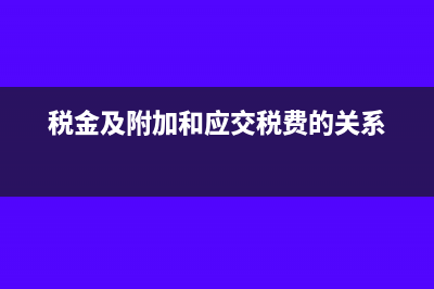 稅金及附加和應(yīng)交稅費(fèi)的區(qū)別(稅金及附加和應(yīng)交稅費(fèi)的關(guān)系)