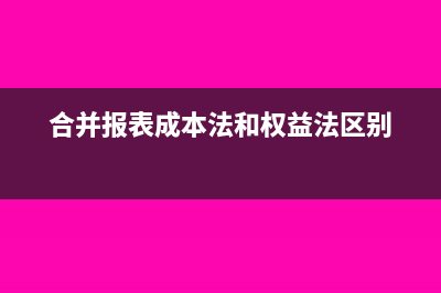 合并報表成本法怎么抵消(合并報表成本法和權(quán)益法區(qū)別)