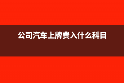 公司汽車上牌費計入固定資產(chǎn)嗎(公司汽車上牌費入什么科目)