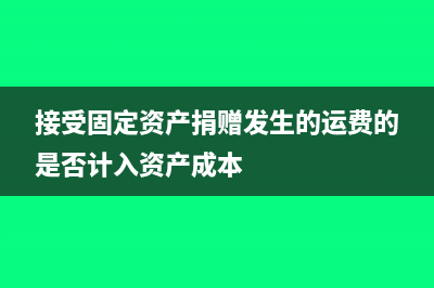 接受固定資產(chǎn)捐贈屬于什么科目(接受固定資產(chǎn)捐贈發(fā)生的運(yùn)費(fèi)的是否計(jì)入資產(chǎn)成本)