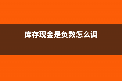 庫存現(xiàn)金是負(fù)數(shù)怎么調(diào)賬(庫存現(xiàn)金是負(fù)數(shù)怎么調(diào))