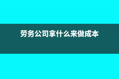 勞務公司拿什么做進項抵扣(勞務公司拿什么來做成本)