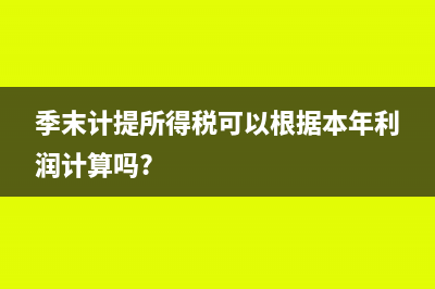 季末要計提所得稅嗎(季末計提所得稅可以根據(jù)本年利潤計算嗎?)