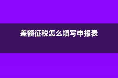 差額征稅怎么填申報(bào)表(差額征稅怎么填寫申報(bào)表)