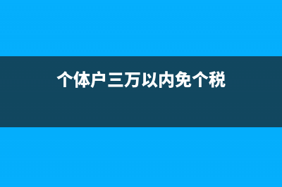 個體戶3萬免個稅嗎(個體戶三萬以內(nèi)免個稅)