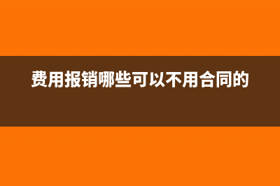 費(fèi)用報(bào)銷哪些可以抵扣(費(fèi)用報(bào)銷哪些可以不用合同的)