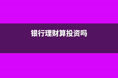 銀行理財(cái)算其他貨幣資金嗎(銀行理財(cái)算投資嗎)