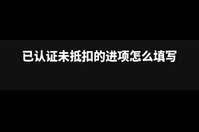 已認(rèn)證未抵扣的發(fā)票可以退回紅沖嗎(已認(rèn)證未抵扣的進(jìn)項(xiàng)怎么填寫)