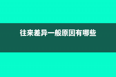 往來賬一點差額怎么調(diào)平(往來差異一般原因有哪些)