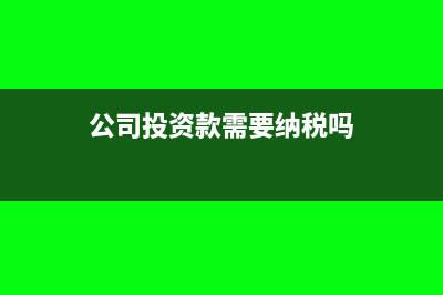 公司投資款需要交稅嗎(公司投資款需要納稅嗎)